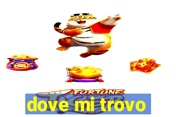 dove mi trovo