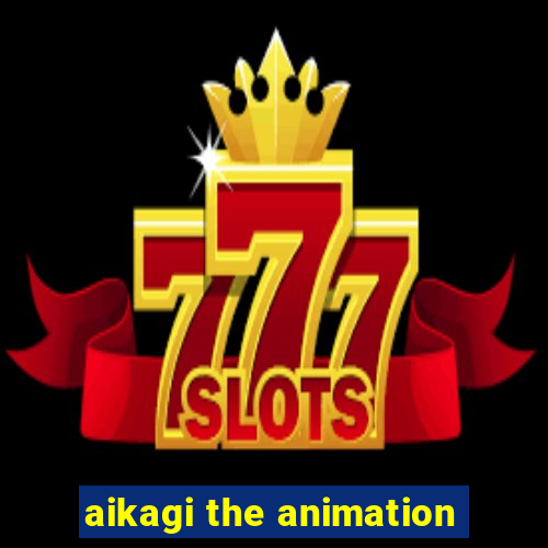 aikagi the animation