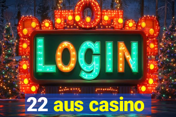 22 aus casino