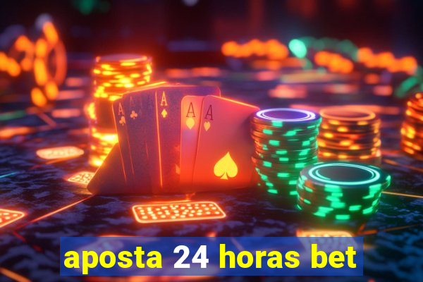 aposta 24 horas bet