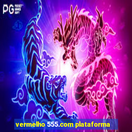 vermelho 555.com plataforma