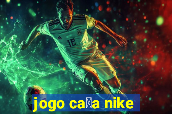 jogo ca莽a nike