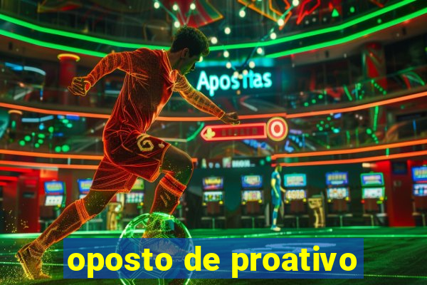 oposto de proativo