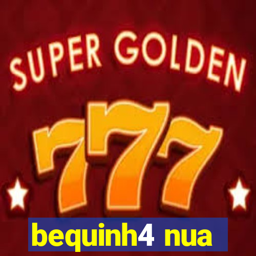 bequinh4 nua