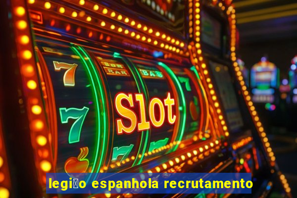 legi茫o espanhola recrutamento