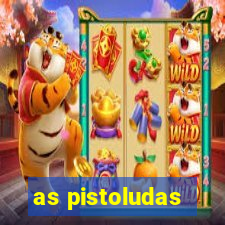 as pistoludas