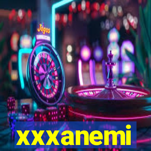 xxxanemi