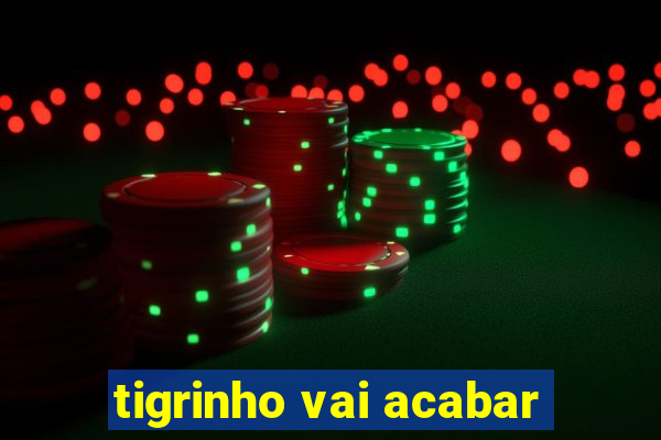 tigrinho vai acabar