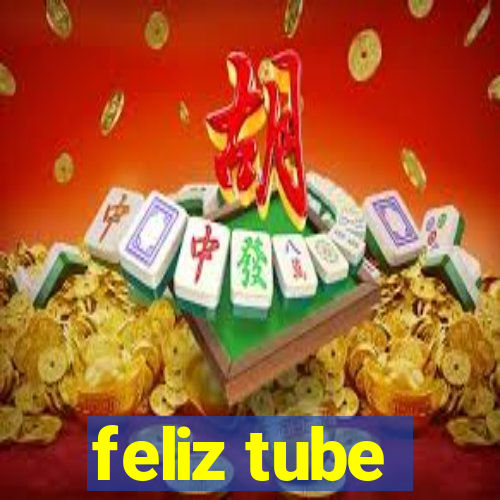 feliz tube