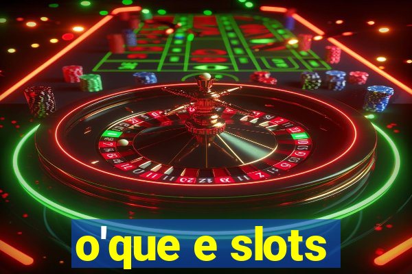 o'que e slots