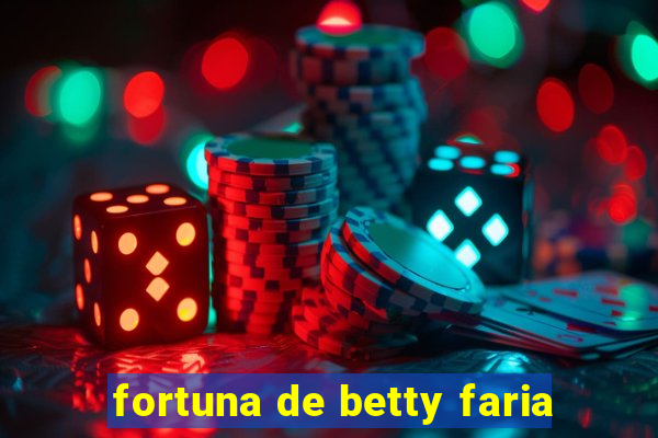 fortuna de betty faria