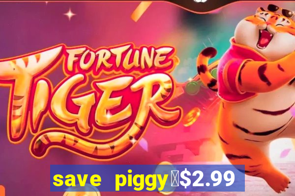 save piggy▼$2.99 to $0.99