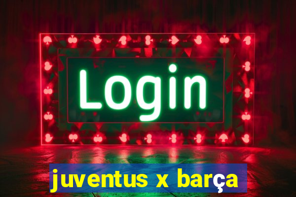 juventus x barça