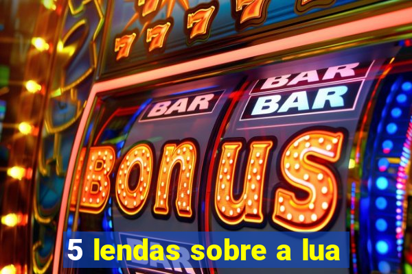 5 lendas sobre a lua