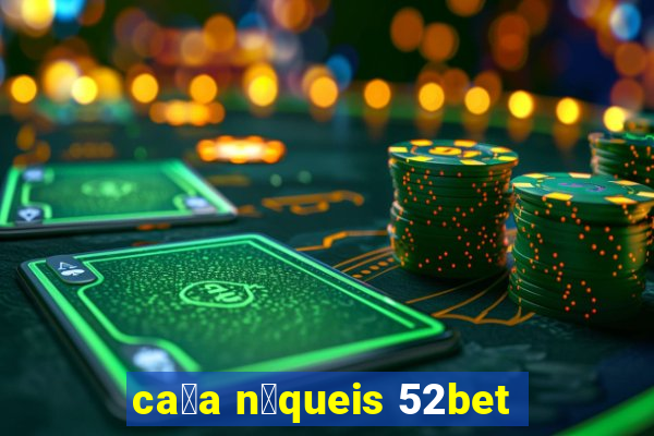 ca莽a n铆queis 52bet