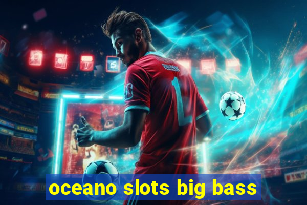 oceano slots big bass