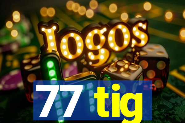 77 tig