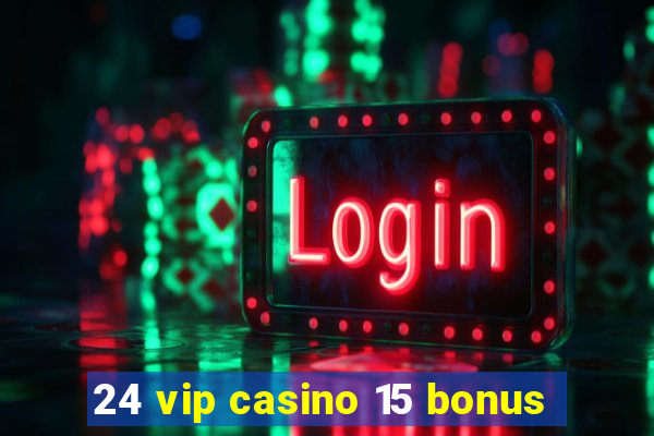 24 vip casino 15 bonus