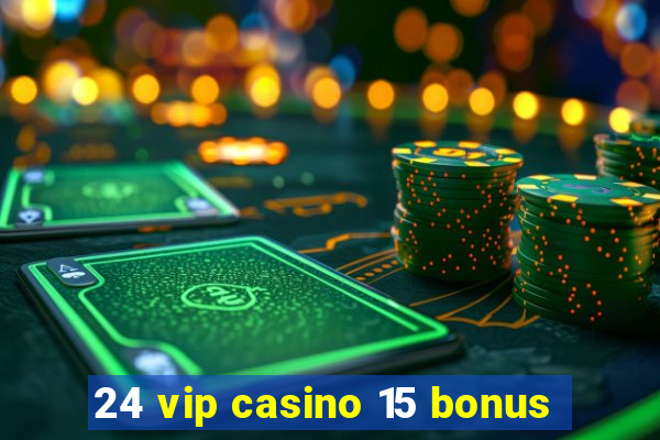 24 vip casino 15 bonus