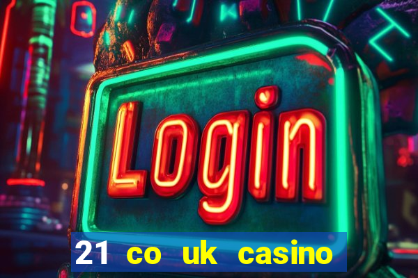 21 co uk casino bonus code