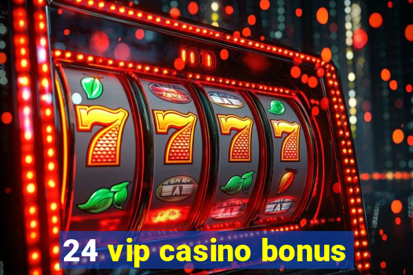 24 vip casino bonus