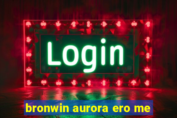 bronwin aurora ero me