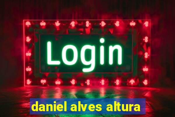 daniel alves altura