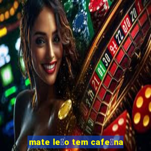 mate le茫o tem cafe铆na