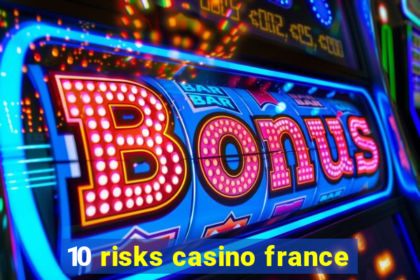 10 risks casino france