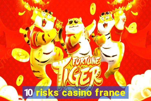 10 risks casino france