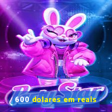 600 dolares em reais