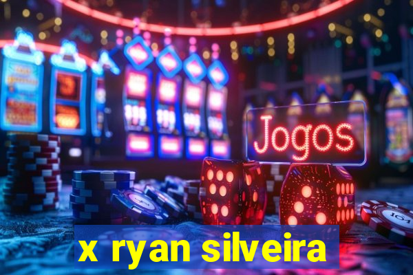 x ryan silveira