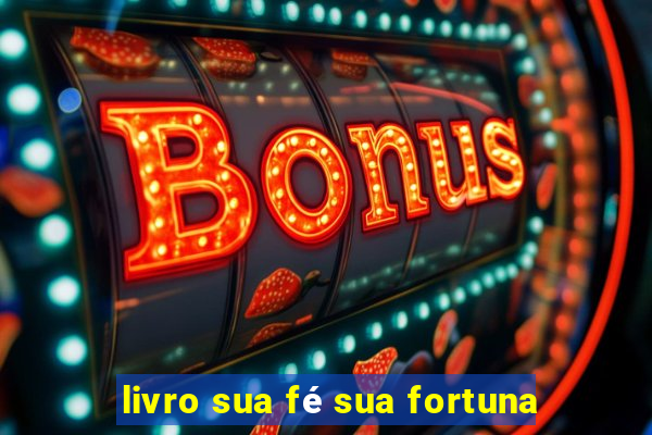 livro sua fé sua fortuna